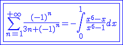 3$\blue\fbox{\fbox{\Bigsum_{n=1}^{+\infty}\frac{(-1)^n}{3n+(-1)^n}=-\int_{0}^{1}\frac{x^6-x}{x^6-1}dx}}
